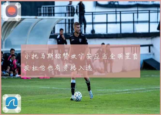 小托马斯称赞坎宁安应当全明星首发杜伦也有资格入选