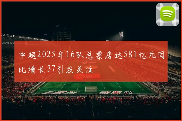 中超2025年16队总票房达581亿元同比增长37引发关注