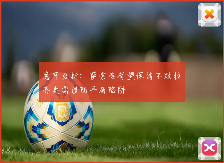 意甲分析：萨索洛有望保持不败拉齐奥需谨防平局陷阱