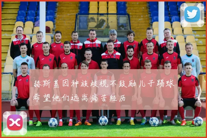 赫斯基因种族歧视不鼓励儿子踢球希望他们远离痛苦经历