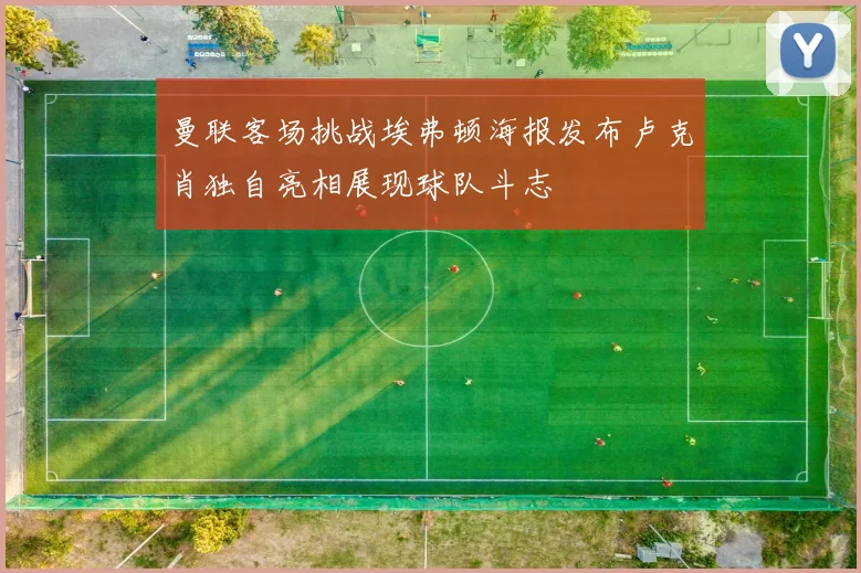曼联客场挑战埃弗顿海报发布卢克肖独自亮相展现球队斗志
