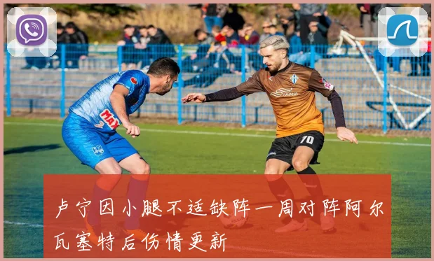 卢宁因小腿不适缺阵一周对阵阿尔瓦塞特后伤情更新