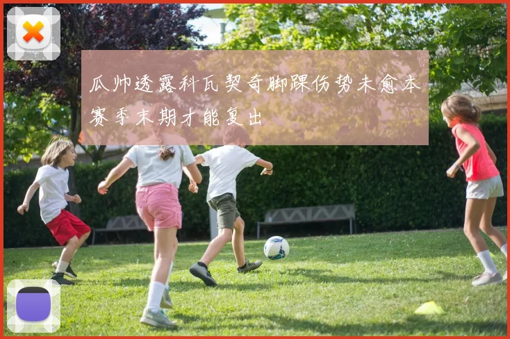 瓜帅透露科瓦契奇脚踝伤势未愈本赛季末期才能复出