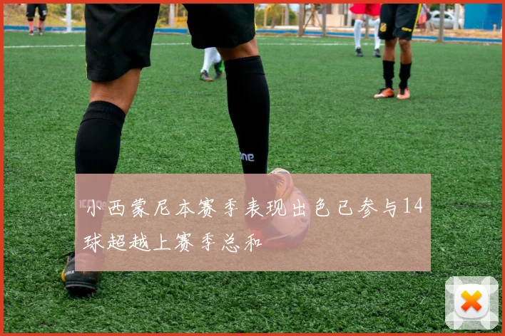 小西蒙尼本赛季表现出色已参与14球超越上赛季总和