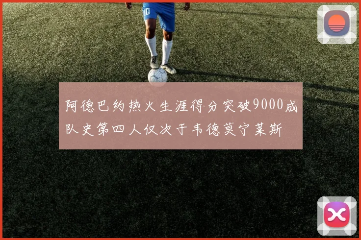 阿德巴约热火生涯得分突破9000成队史第四人仅次于韦德莫宁莱斯